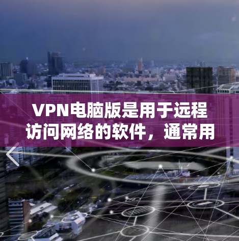VPN电脑版是用于远程访问网络的软件,通常用于保护个人隐私、访问外国网络或远程办公。以下是一个逐步指南,帮助您安装和使用VPN电脑版 VPN电脑版是用于远程访问网络的软件,通常用于保护个人隐私、访问外国网络或远程办公。以下是一个逐步指南,帮助您安装和使用VPN电脑版