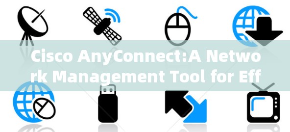 Cisco AnyConnect:A Network Management Tool for Efficient Device and Connection Management Cisco AnyConnect:A Network Management Tool for Efficient Device and Connection Management
