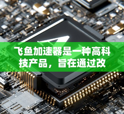 飞鱼加速器是一种高科技产品,旨在通过改变流体动力学来加速飞行器。以下是对该技术的详细分析 飞鱼加速器是一种高科技产品,旨在通过改变流体动力学来加速飞行器。以下是对该技术的详细分析