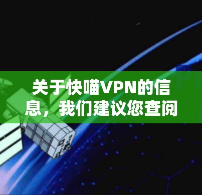 关于快喵VPN的信息,我们建议您查阅可靠的来源,以获取准确的信息。以下是一些关键点和建议 关于快喵VPN的信息,我们建议您查阅可靠的来源,以获取准确的信息。以下是一些关键点和建议