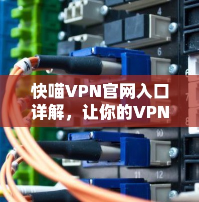 快喵VPN官网入口详解,让你的VPN之路更加便捷高效 快喵VPN官网入口详解,让你的VPN之路更加便捷高效