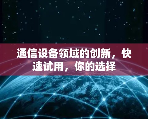 通信设备领域的创新,快速试用,你的选择 通信设备领域的创新,快速试用,你的选择