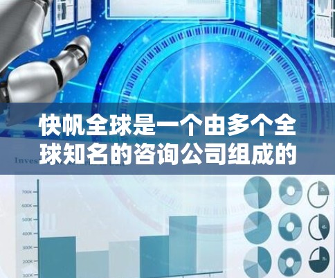 快帆全球是一个由多个全球知名的咨询公司组成的综合金融服务和咨询集团,致力于为企业提供定制化和专业的解决方案。以下是对快帆全球的详细介绍 快帆全球是一个由多个全球知名的咨询公司组成的综合金融服务和咨询集团,致力于为企业提供定制化和专业的解决方案。以下是对快帆全球的详细介绍