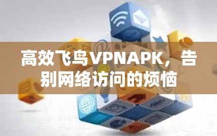 高效飞鸟VPNAPK,告别网络访问的烦恼 高效飞鸟VPNAPK,告别网络访问的烦恼