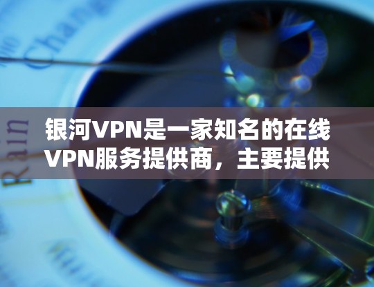 银河VPN是一家知名的在线VPN服务提供商，主要提供专业级的VPN解决方案。价格因套餐选择和使用习惯而异，常见的价格区间包括