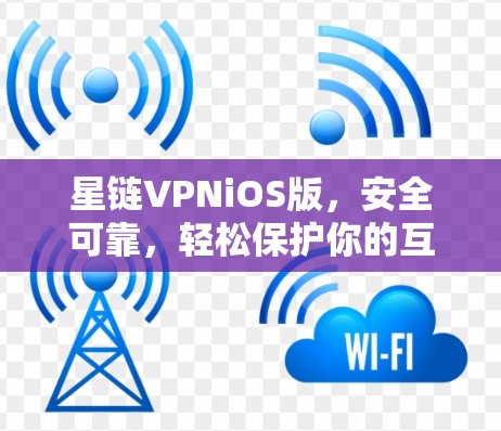 星链VPNiOS版，安全可靠，轻松保护你的互联网