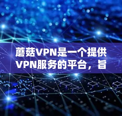 蘑菇VPN是一个提供VPN服务的平台,旨在为用户提供安全、稳定、便捷的网络连接。以下是一些主要的蘑菇VPN推荐,供您参考 蘑菇VPN是一个提供VPN服务的平台,旨在为用户提供安全、稳定、便捷的网络连接。以下是一些主要的蘑菇VPN推荐,供您参考