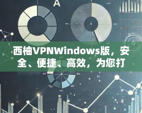 西柚VPNWindows版,安全、便捷、高效,为您打造专属VPN体验 西柚VPNWindows版,安全、便捷、高效,为您打造专属VPN体验
