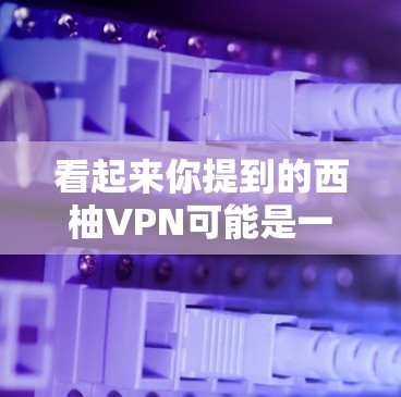 看起来你提到的西柚VPN可能是一个特定的VPN服务或应用的名称,但没有明确说明具体指的是什么。如果您能提供更多信息,例如 看起来你提到的西柚VPN可能是一个特定的VPN服务或应用的名称,但没有明确说明具体指的是什么。如果您能提供更多信息,例如