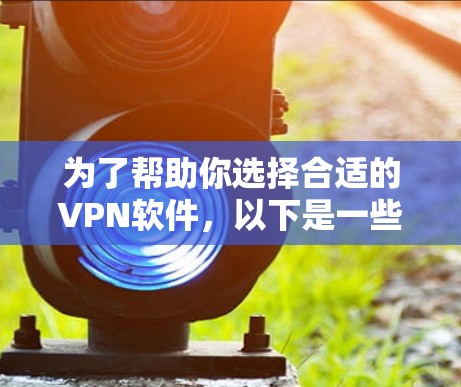 为了帮助你选择合适的VPN软件,以下是一些关键点和步骤的总结 为了帮助你选择合适的VPN软件,以下是一些关键点和步骤的总结