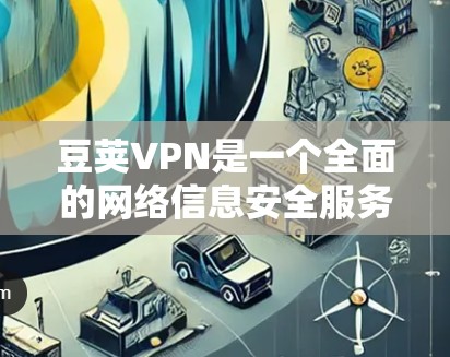 豆荚VPN是一个全面的网络信息安全服务,适合需要端到端加密、多账户和文件传输等功能的用户。以下是使用豆荚VPN的步骤和注意事项 豆荚VPN是一个全面的网络信息安全服务,适合需要端到端加密、多账户和文件传输等功能的用户。以下是使用豆荚VPN的步骤和注意事项