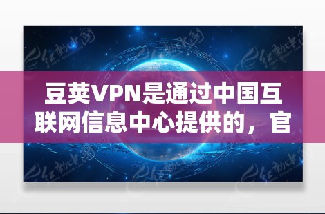 豆荚VPN是通过中国互联网信息中心提供的,官方下载通常通过该平台进行。以下是豆荚VPN官方下载的步骤 豆荚VPN是通过中国互联网信息中心提供的,官方下载通常通过该平台进行。以下是豆荚VPN官方下载的步骤