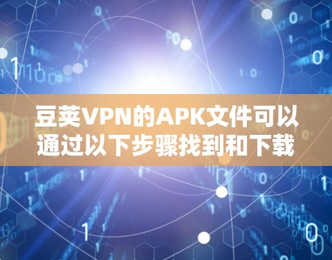 豆荚VPN的APK文件可以通过以下步骤找到和下载 豆荚VPN的APK文件可以通过以下步骤找到和下载