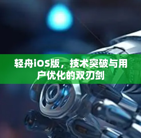 轻舟iOS版,技术突破与用户优化的双刃剑 轻舟iOS版,技术突破与用户优化的双刃剑