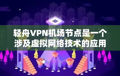轻舟VPN机场节点是一个涉及虚拟网络技术的应用,主要用于在机场附近的地区提供VPN服务。以下是对其可能涉及内容的分析 轻舟VPN机场节点是一个涉及虚拟网络技术的应用,主要用于在机场附近的地区提供VPN服务。以下是对其可能涉及内容的分析