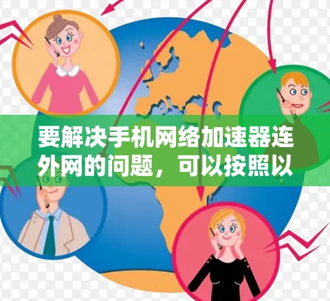 要解决手机网络加速器连外网的问题，可以按照以下步骤进行