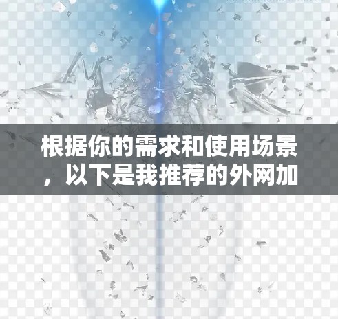 根据你的需求和使用场景，以下是我推荐的外网加速器的总结