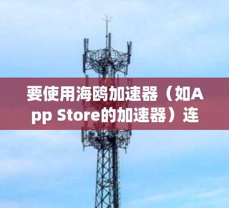 要使用海鸥加速器(如App Store的加速器)连接到外网,您可以按照以下步骤操作 要使用海鸥加速器(如App Store的加速器)连接到外网,您可以按照以下步骤操作