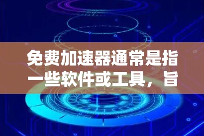 免费加速器通常是指一些软件或工具，旨在帮助用户更快地访问互联网。然而，大多数免费加速器并不能直接打开外网，因为它们主要提供网络加速或数据传输功能，而不是与互联网直接连接