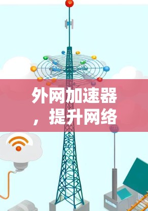 外网加速器，提升网络速度的高效选择