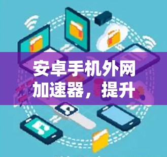 安卓手机外网加速器,提升网络体验的高效解决方案 安卓手机外网加速器,提升网络体验的高效解决方案