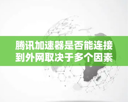 腾讯加速器是否能连接到外网取决于多个因素。以下是详细的分析 腾讯加速器是否能连接到外网取决于多个因素。以下是详细的分析