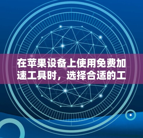 在苹果设备上使用免费加速工具时，选择合适的工具对用户体验至关重要。以下是一些推荐的免费选项，它们结合了广告拦截和个性化设置，适合大多数用户