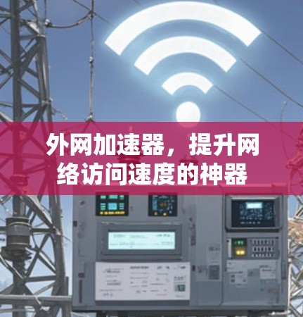 外网加速器,提升网络访问速度的神器 外网加速器,提升网络访问速度的神器