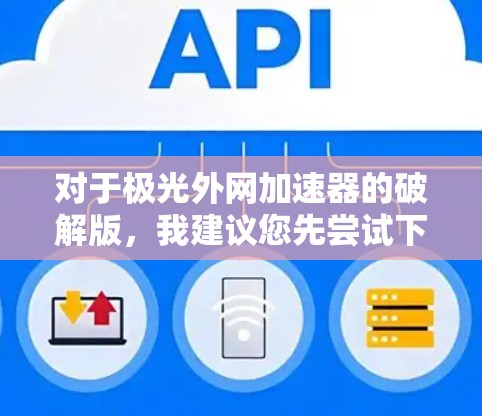 对于极光外网加速器的破解版，我建议您先尝试下载并验证其官方版本，以确保其安全性和兼容性。如果官方版存在破解或破解功能，您可能需要联系极光的技术支持部门，以获取准确的信息和解决方案