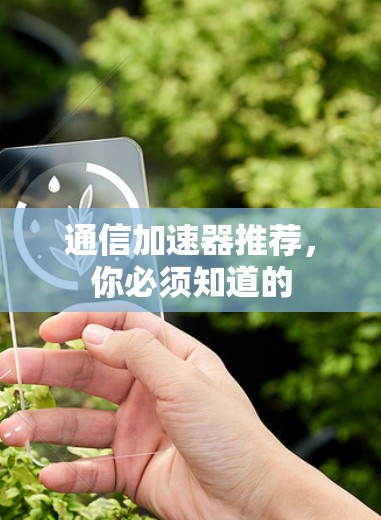 通信加速器推荐,你必须知道的 通信加速器推荐,你必须知道的