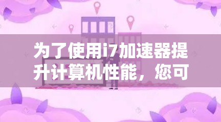 为了使用i7加速器提升计算机性能,您可以按照以下步骤进行操作 为了使用i7加速器提升计算机性能,您可以按照以下步骤进行操作