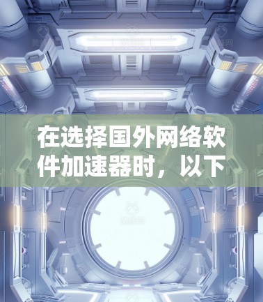 在选择国外网络软件加速器时,以下是一个综合考虑的因素分析 在选择国外网络软件加速器时,以下是一个综合考虑的因素分析