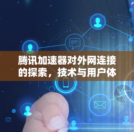 腾讯加速器对外网连接的探索，技术与用户体验的双重影响