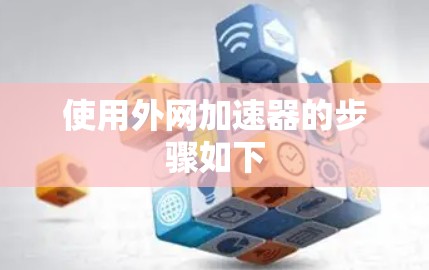 使用外网加速器的步骤如下