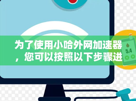 为了使用小哈外网加速器,您可以按照以下步骤进行操作 为了使用小哈外网加速器,您可以按照以下步骤进行操作