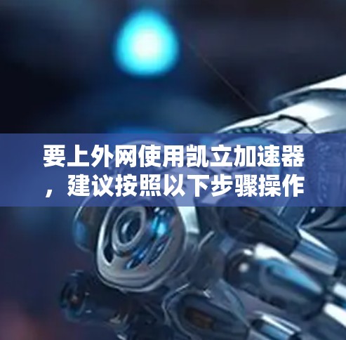 要上外网使用凯立加速器,建议按照以下步骤操作 要上外网使用凯立加速器,建议按照以下步骤操作