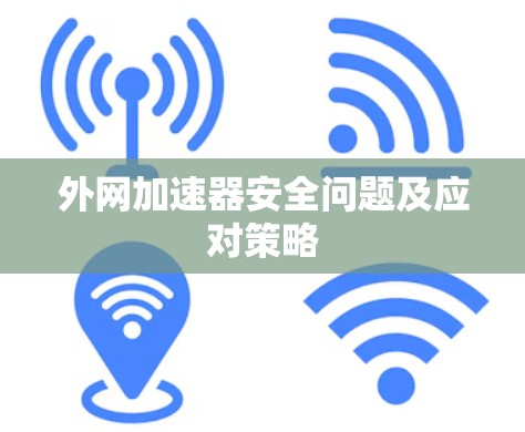 外网加速器安全问题及应对策略 外网加速器安全问题及应对策略