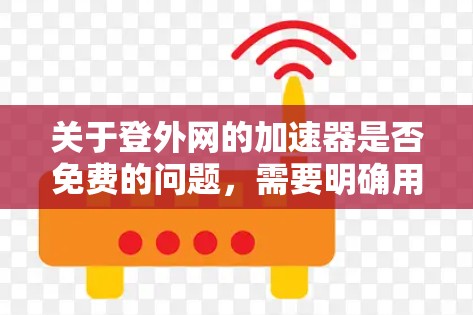 关于登外网的加速器是否免费的问题,需要明确用户指的是哪个具体的网站。以下是一些可能的情况和解答 关于登外网的加速器是否免费的问题,需要明确用户指的是哪个具体的网站。以下是一些可能的情况和解答