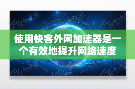 使用快客外网加速器是一个有效地提升网络速度的方法,以下是详细的步骤指南 使用快客外网加速器是一个有效地提升网络速度的方法,以下是详细的步骤指南