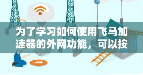 为了学习如何使用飞马加速器的外网功能,可以按照以下步骤进行 为了学习如何使用飞马加速器的外网功能,可以按照以下步骤进行