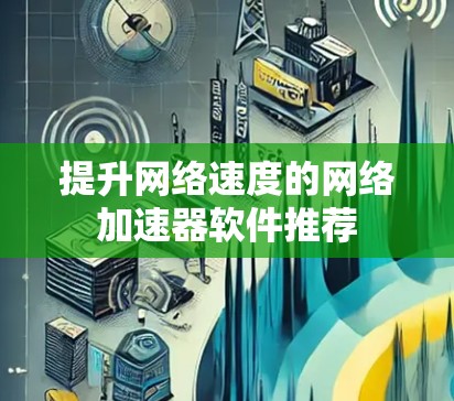提升网络速度的网络加速器软件推荐 提升网络速度的网络加速器软件推荐
