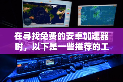 在寻找免费的安卓加速器时,以下是一些推荐的工具,涵盖了内网和外网的使用情况 在寻找免费的安卓加速器时,以下是一些推荐的工具,涵盖了内网和外网的使用情况