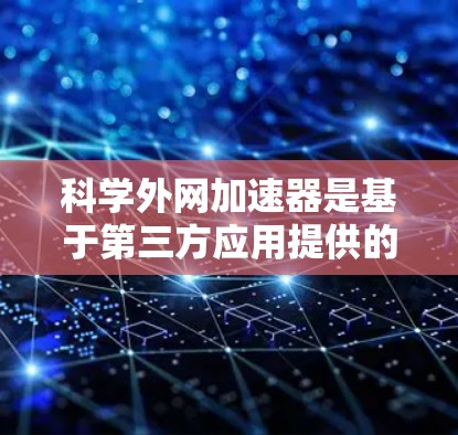 科学外网加速器是基于第三方应用提供的功能,主要用于加速下载网站或提供其他资源搜索和聊天功能。以下是关于科学外网加速器的详细信息 科学外网加速器是基于第三方应用提供的功能,主要用于加速下载网站或提供其他资源搜索和聊天功能。以下是关于科学外网加速器的详细信息