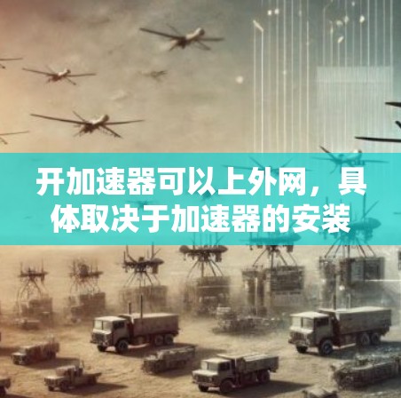 开加速器可以上外网,具体取决于加速器的安装方式和需求 开加速器可以上外网,具体取决于加速器的安装方式和需求