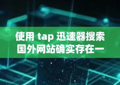 使用 tap 迅速器搜索国外网站确实存在一定的风险,以下是一些需要注意的事项和建议 使用 tap 迅速器搜索国外网站确实存在一定的风险,以下是一些需要注意的事项和建议
