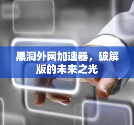 黑洞外网加速器,破解版的未来之光 黑洞外网加速器,破解版的未来之光