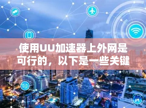 使用UU加速器上外网是可行的,以下是一些关键步骤和考虑因素 使用UU加速器上外网是可行的,以下是一些关键步骤和考虑因素