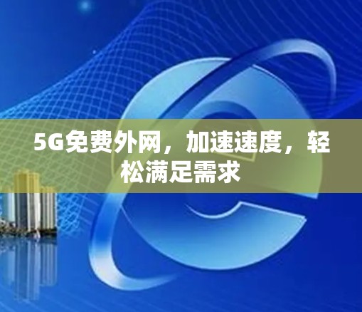 5G免费外网,加速速度,轻松满足需求 5G免费外网,加速速度,轻松满足需求