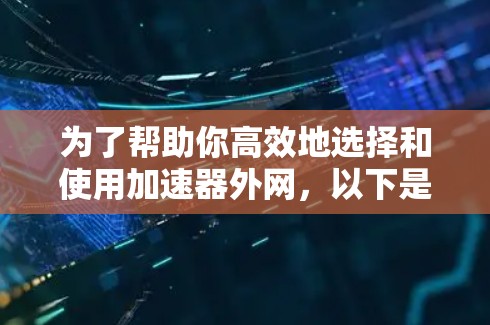 为了帮助你高效地选择和使用加速器外网,以下是一个结构化的指南 为了帮助你高效地选择和使用加速器外网,以下是一个结构化的指南