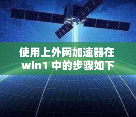 使用上外网加速器在 win1 中的步骤如下 使用上外网加速器在 win1 中的步骤如下